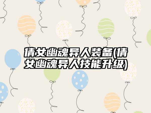 倩女幽魂异人装备(倩女幽魂异人技能升级)