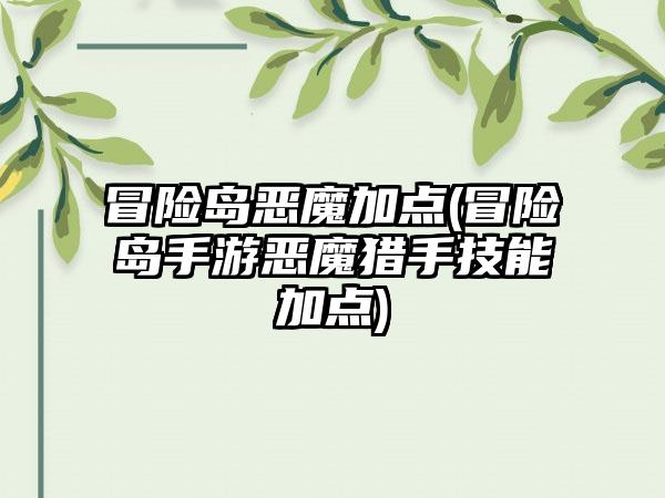 冒险岛恶魔加点(冒险岛手游恶魔猎手技能加点)