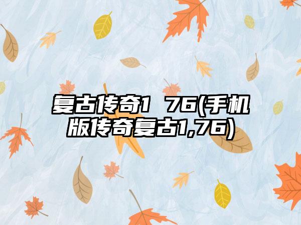 复古传奇1 76(手机版传奇复古1,76)