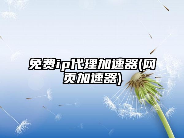 免费ip代理加速器(网页加速器)