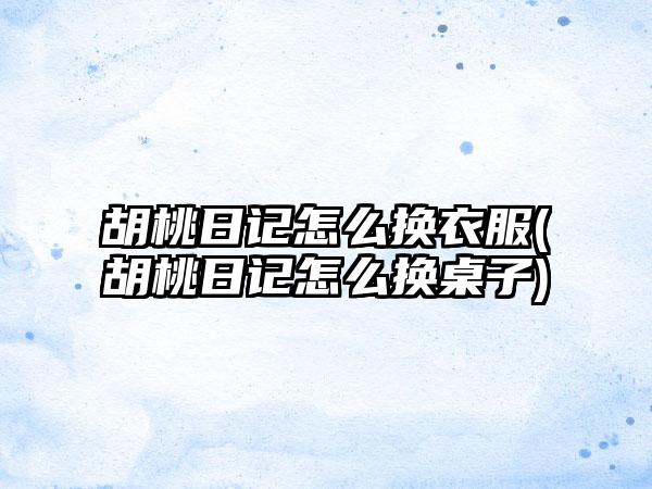 胡桃日记怎么换衣服(胡桃日记怎么换桌子)