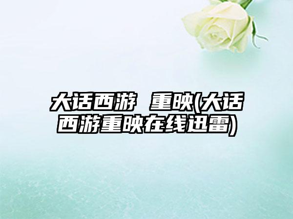 大话西游 重映(大话西游重映在线迅雷)