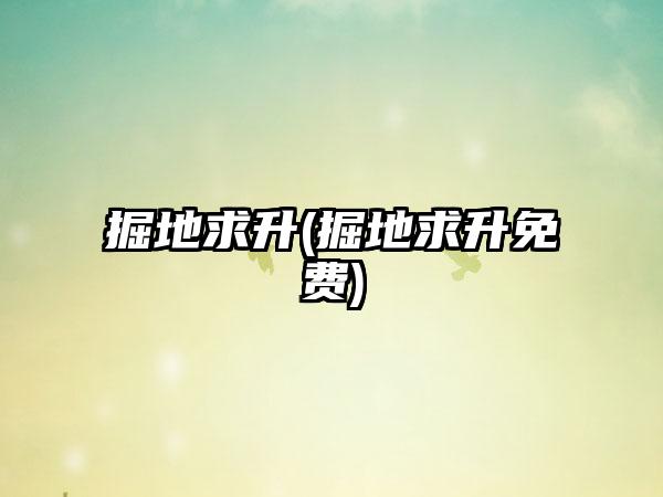 掘地求升(掘地求升免费)