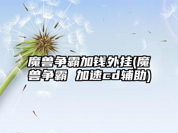 魔兽争霸加钱外挂(魔兽争霸 加速cd辅助)