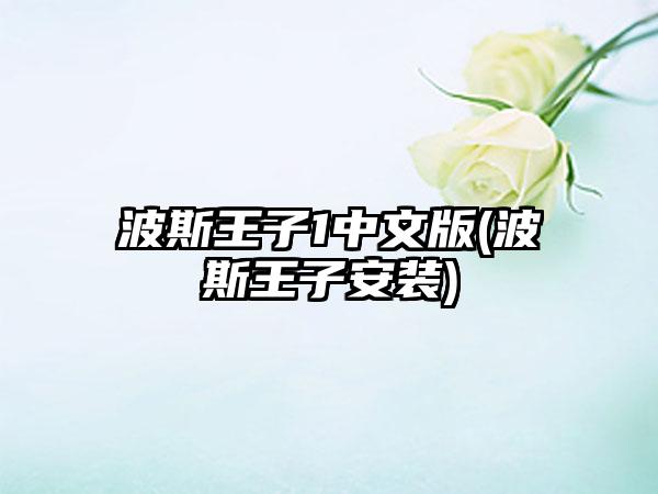 波斯王子1中文版(波斯王子安装)