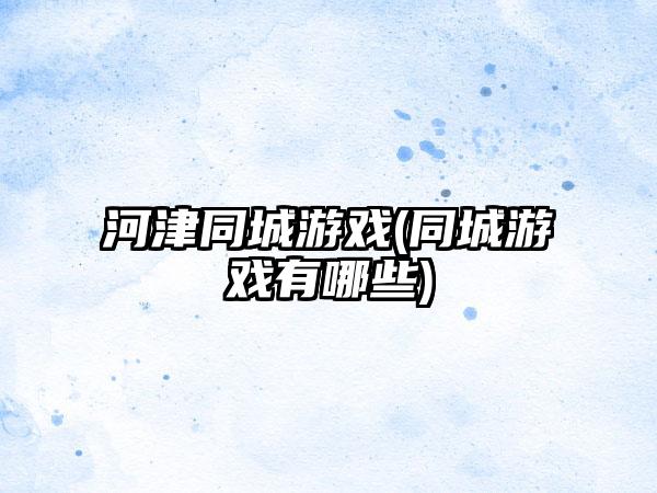 河津同城游戏(同城游戏有哪些)