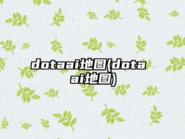 dotaai地图(dota ai地图)