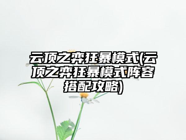 云顶之弈狂暴模式(云顶之弈狂暴模式阵容搭配攻略)