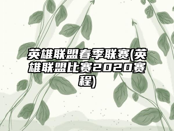 英雄联盟春季联赛(英雄联盟比赛2020赛程)