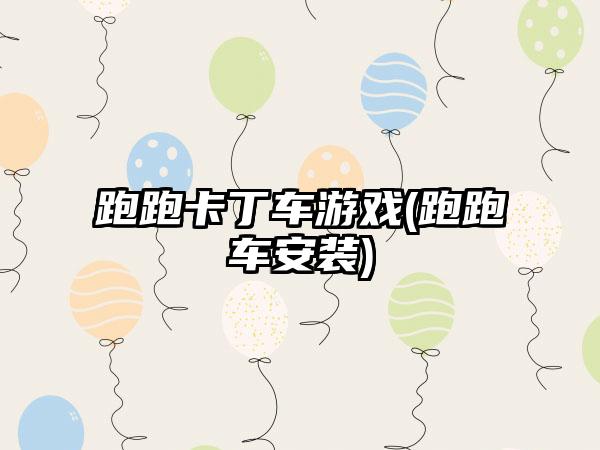 跑跑卡丁车游戏(跑跑车安装)