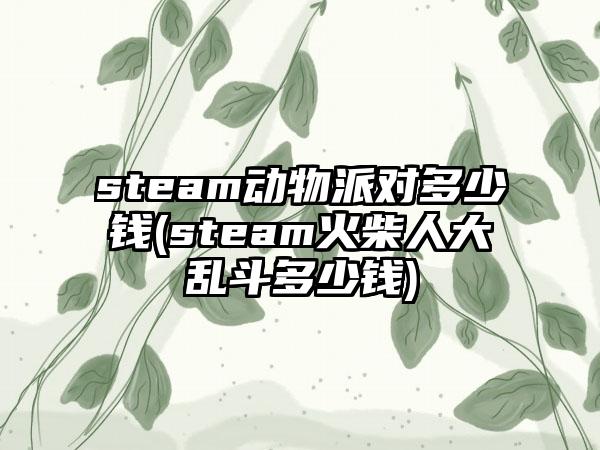 steam动物派对多少钱(steam火柴人大乱斗多少钱)