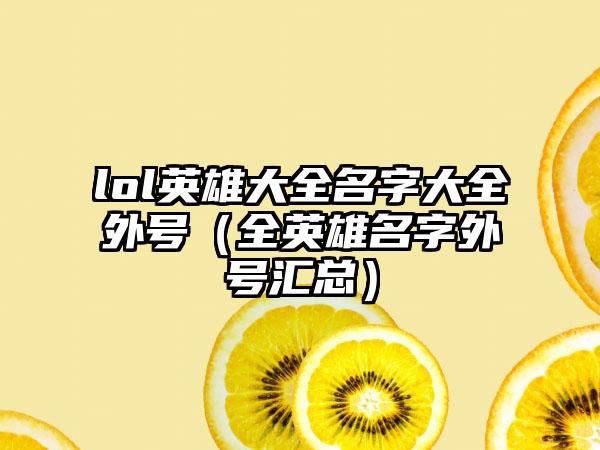 lol英雄大全名字大全外号（全英雄名字外号汇总）
