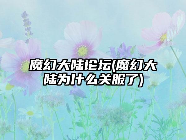 魔幻大陆论坛(魔幻大陆为什么关服了)