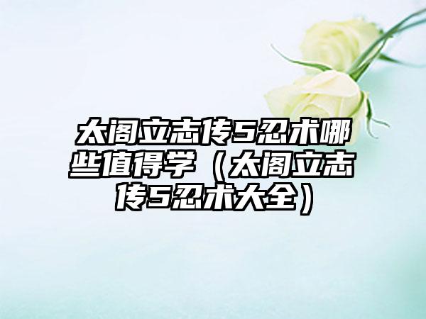 太阁立志传5忍术哪些值得学（太阁立志传5忍术大全）