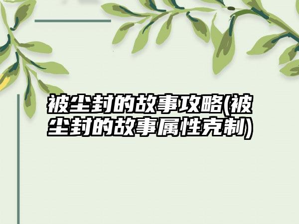 被尘封的故事攻略(被尘封的故事属性克制)