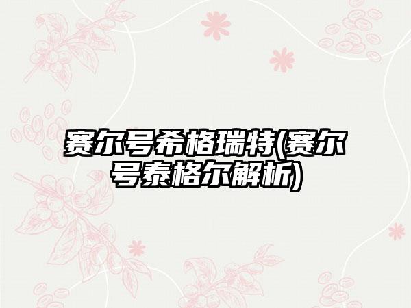 赛尔号希格瑞特(赛尔号泰格尔解析)