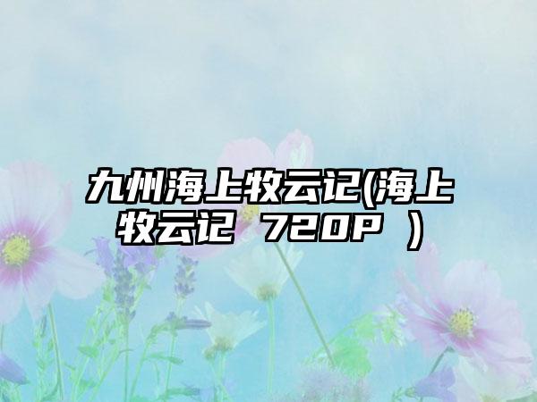 九州海上牧云记(海上牧云记 720P )