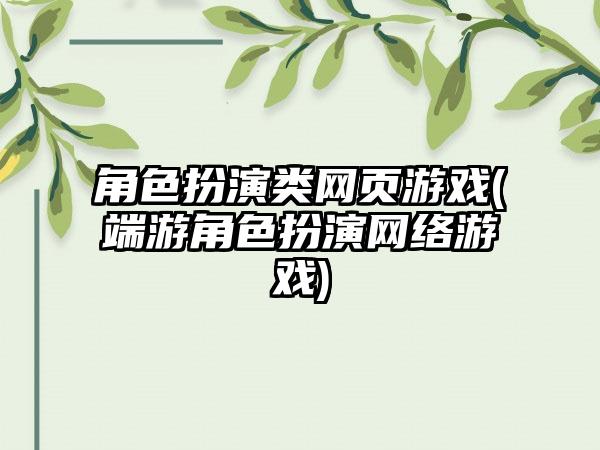 角色扮演类网页游戏(端游角色扮演网络游戏)