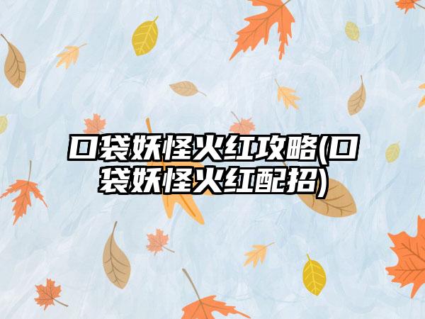 口袋妖怪火红攻略(口袋妖怪火红配招)