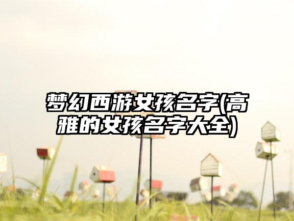 梦幻西游女孩名字(高雅的女孩名字大全)