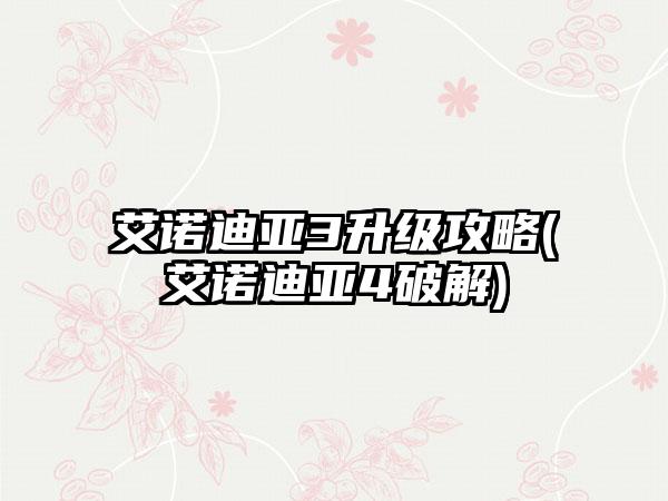 艾诺迪亚3升级攻略(艾诺迪亚4破解)