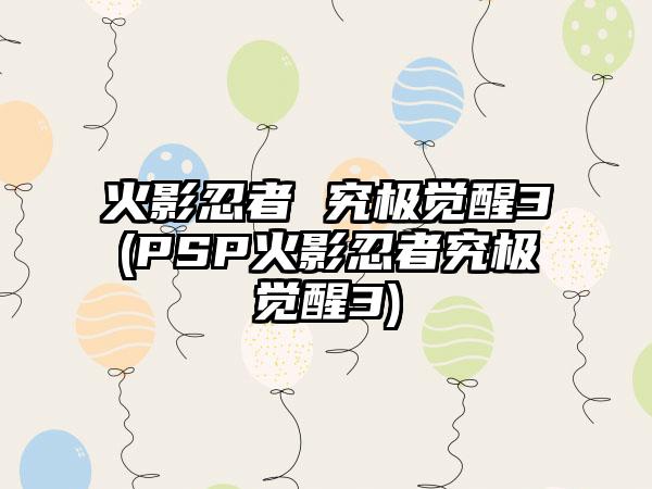 火影忍者 究极觉醒3(PSP火影忍者究极觉醒3)