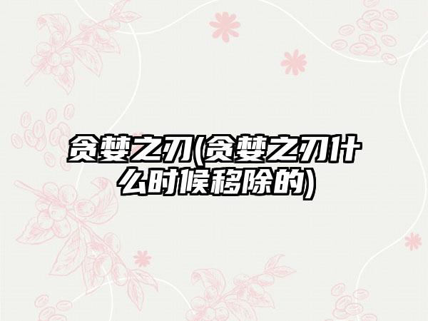 贪婪之刃(贪婪之刃什么时候移除的)