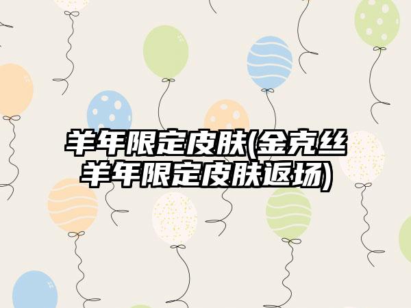 羊年限定皮肤(金克丝羊年限定皮肤返场)