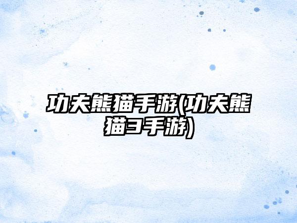 功夫熊猫手游(功夫熊猫3手游)