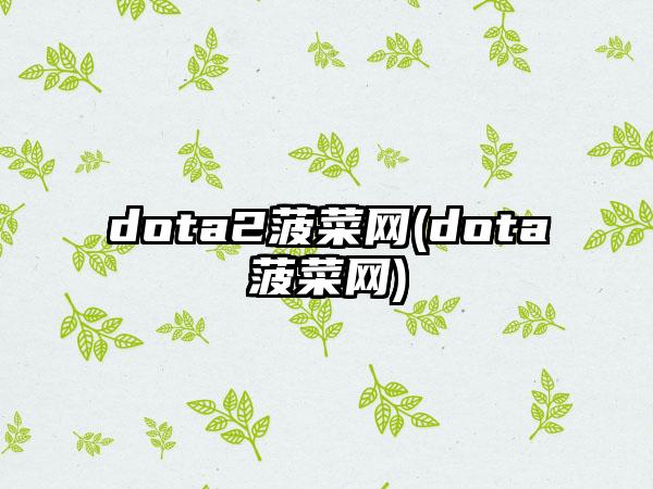dota2菠菜网(dota菠菜网)