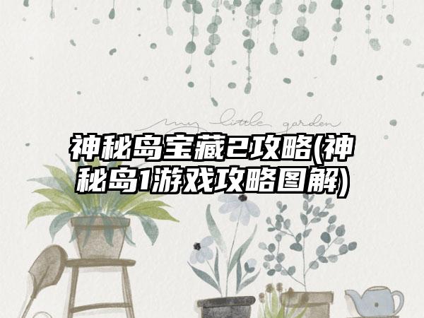 神秘岛宝藏2攻略(神秘岛1游戏攻略图解)