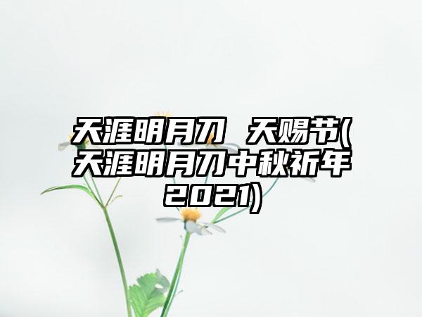 天涯明月刀 天赐节(天涯明月刀中秋祈年2021)