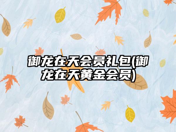 御龙在天会员礼包(御龙在天黄金会员)