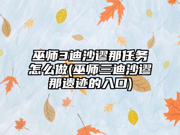 巫师3迪沙谬那任务怎么做(巫师三迪沙谬那遗迹的入口)