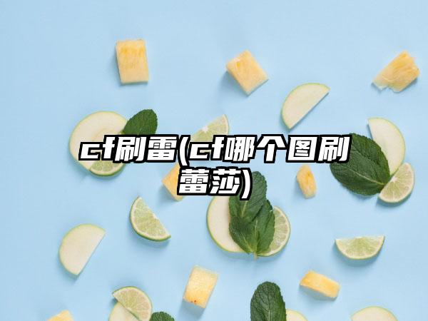 cf刷雷(cf哪个图刷蕾莎)