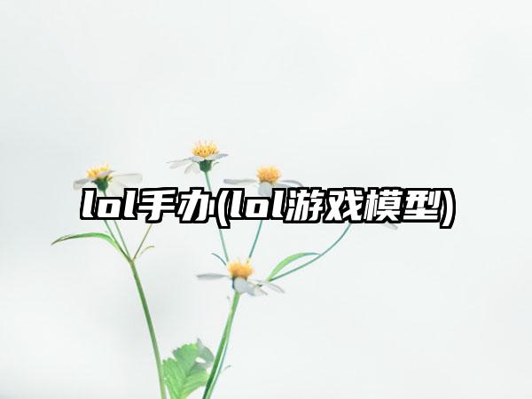lol手办(lol游戏模型)