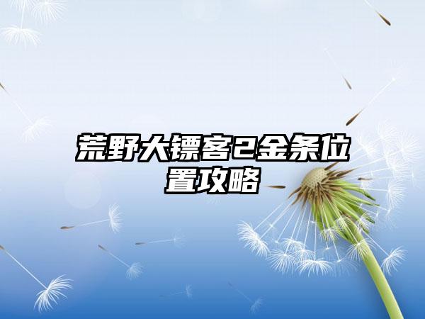 荒野大镖客2金条位置攻略