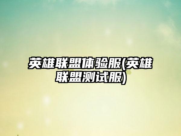 英雄联盟体验服(英雄联盟测试服)