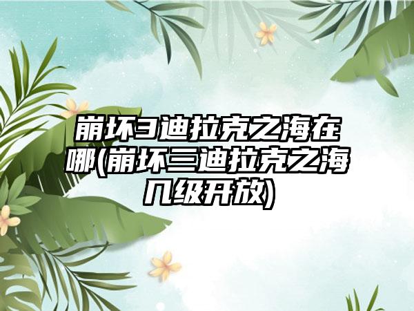 崩坏3迪拉克之海在哪(崩坏三迪拉克之海几级开放)