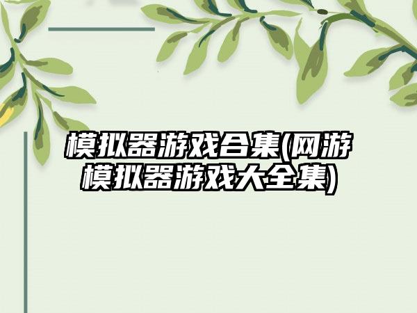 模拟器游戏合集(网游模拟器游戏大全集)