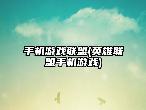 手机游戏联盟(英雄联盟手机游戏)