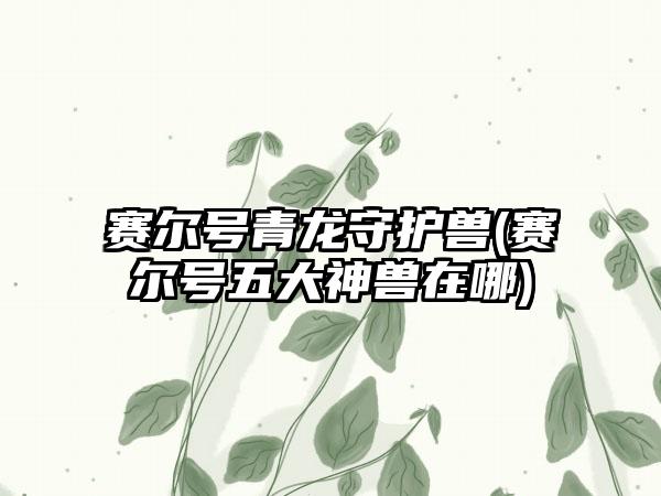 赛尔号青龙守护兽(赛尔号五大神兽在哪)