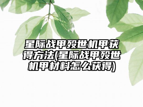 星际战甲殁世机甲获得方法(星际战甲殁世机甲材料怎么获得)