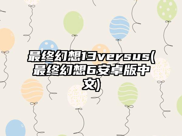 最终幻想13versus(最终幻想6安卓版中文)