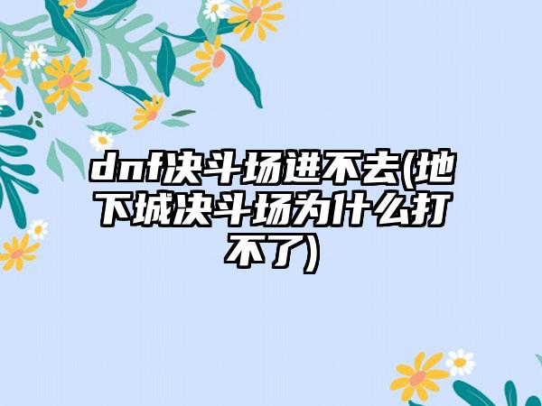 dnf决斗场进不去(地下城决斗场为什么打不了)