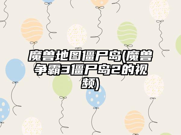 魔兽地图僵尸岛(魔兽争霸3僵尸岛2的视频)