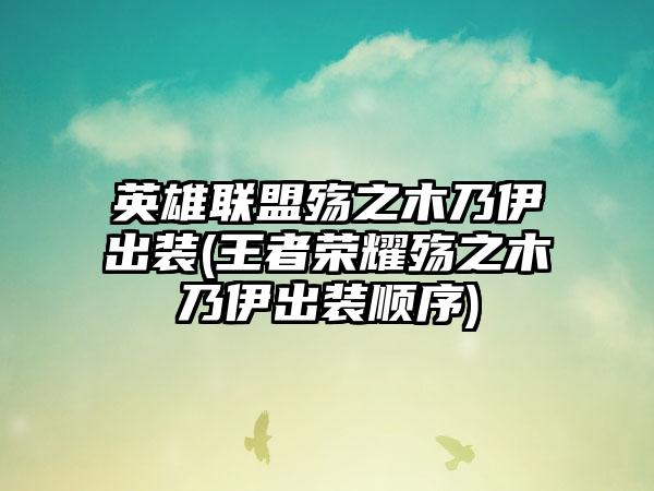 英雄联盟殇之木乃伊出装(王者荣耀殇之木乃伊出装顺序)
