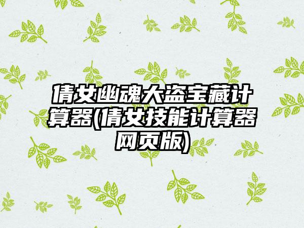 倩女幽魂大盗宝藏计算器(倩女技能计算器网页版)