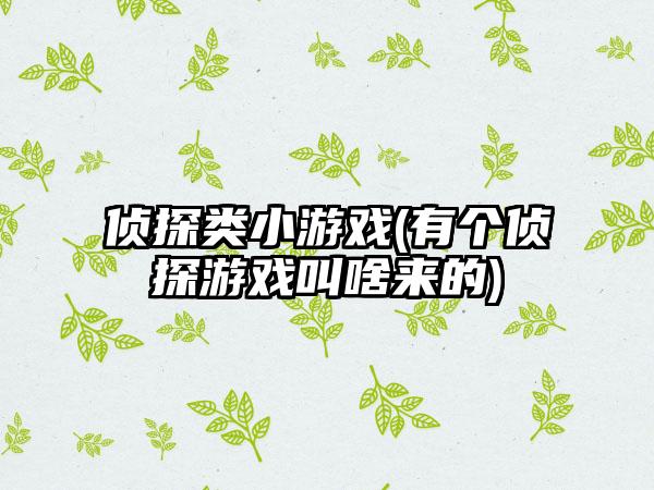 侦探类小游戏(有个侦探游戏叫啥来的)