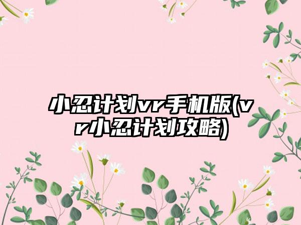 小忍计划vr手机版(vr小忍计划攻略)